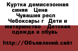 Куртка демисезонная синяя › Цена ­ 800 - Чувашия респ., Чебоксары г. Дети и материнство » Детская одежда и обувь   